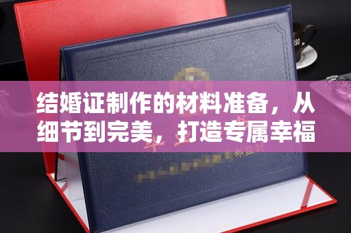 南涧结婚证制作的材料准备，从细节到完美，打造专属幸福证明