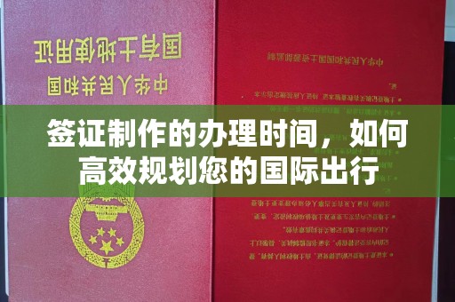 南涧签证制作的办理时间，如何高效规划您的国际出行