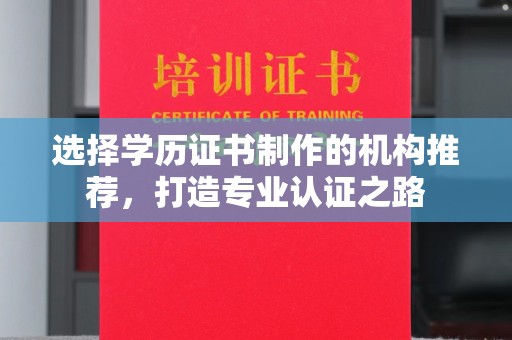 南涧选择学历证书制作的机构推荐，打造专业认证之路