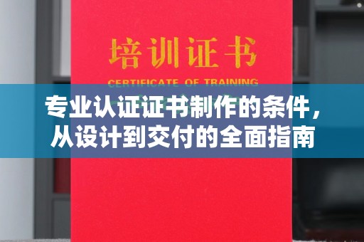 南涧专业认证证书制作的条件，从设计到交付的全面指南