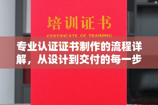 南涧专业认证证书制作的流程详解，从设计到交付的每一步
